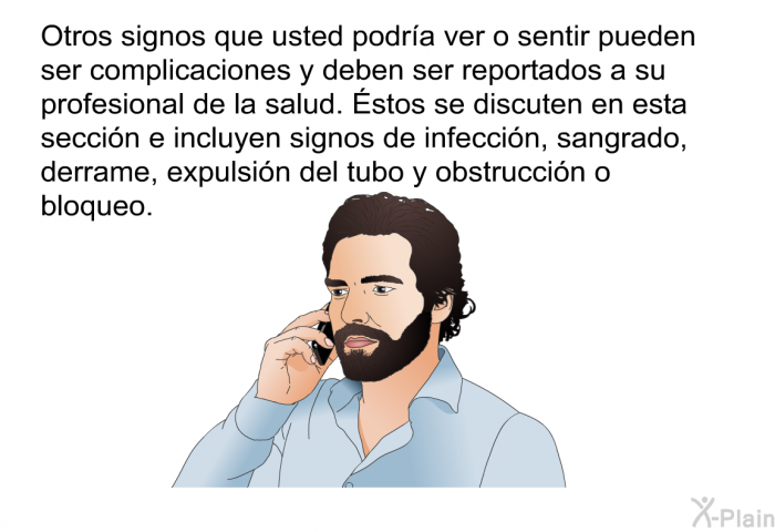 Otros signos que usted podr�a ver o sentir pueden ser complicaciones y deben ser reportados a su profesional de la salud. &Eacute;stos se discuten en esta secci�n e incluyen signos de infecci�n, sangrado, derrame, expulsi�n del tubo y obstrucci�n o bloqueo.