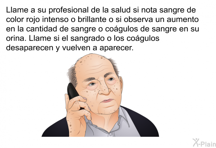 Llame a su profesional de la salud si nota sangre de color rojo intenso o brillante o si observa un aumento en la cantidad de sangre o co�gulos de sangre en su orina. Llame si el sangrado o los co�gulos desaparecen y vuelven a aparecer.