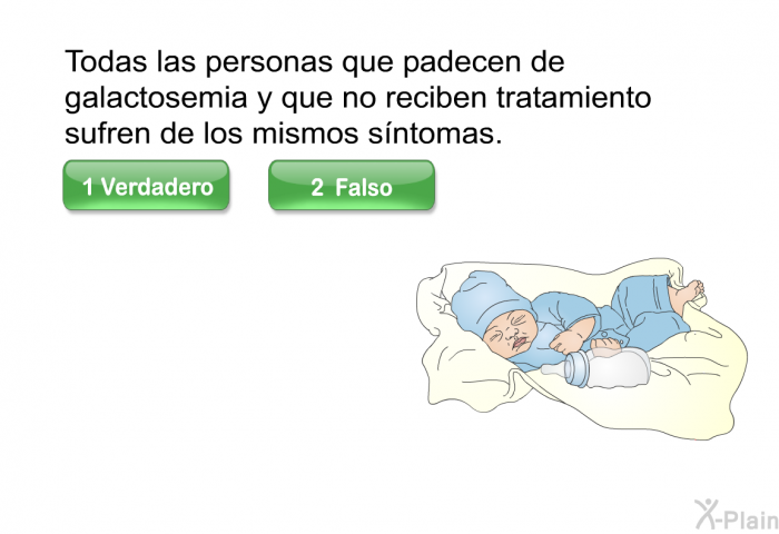 Todas las personas que padecen de galactosemia y que no reciben tratamiento sufren de los mismos sntomas. Presione verdadero o falso.