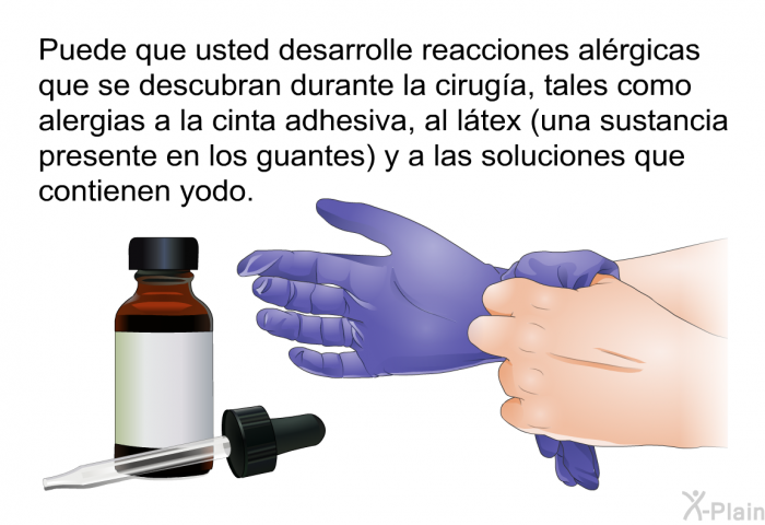 Puede que usted desarrolle reacciones alrgicas que se descubran durante la ciruga, tales como alergias a la cinta adhesiva, al ltex (una sustancia presente en los guantes) y a las soluciones que contienen yodo.