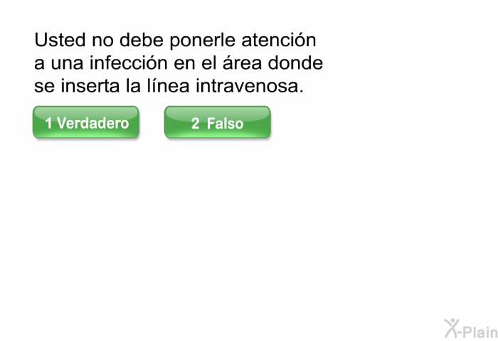 Usted no debe ponerle atencin a una infeccin en el rea donde se inserta la lnea intravenosa.