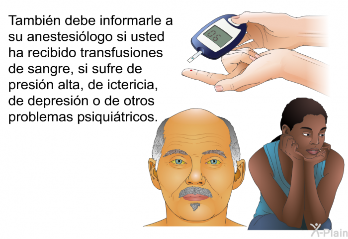 Tambin debe informarle a su anestesilogo si usted ha recibido transfusiones de sangre, si sufre de presin alta, de ictericia, de depresin o de otros problemas psiquitricos.