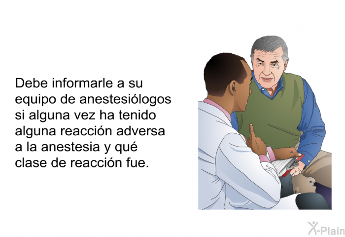 Debe informarle a su equipo de anestesilogos si alguna vez ha tenido alguna reaccin adversa a la anestesia y qu clase de reaccin fue.