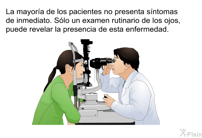 La mayora de los pacientes no presenta sntomas de inmediato. Slo un examen rutinario de los ojos, puede revelar la presencia de esta enfermedad.