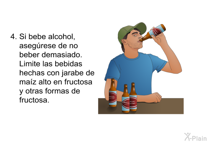 Si bebe alcohol, asegrese de no beber demasiado. Limite las bebidas hechas con jarabe de maz alto en fructosa y otras formas de fructosa.