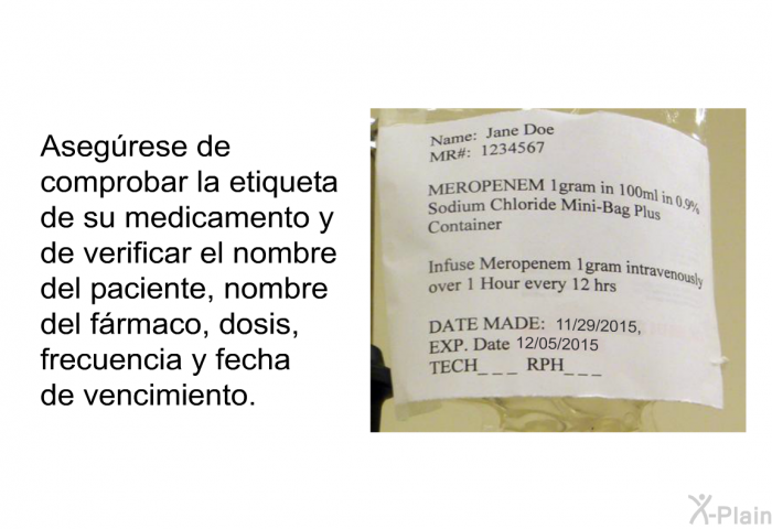 Asegrese de comprobar la etiqueta de su medicamento y de verificar el nombre del paciente, nombre del frmaco, dosis, frecuencia y fecha de vencimiento.