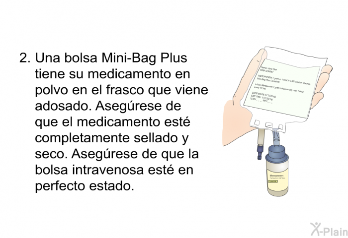 Una bolsa Mini-Bag Plus tiene su medicamento en polvo en el frasco que viene adosado. Asegrese de que el medicamento est completamente sellado y seco. Asegrese de que la bolsa intravenosa est en perfecto estado.