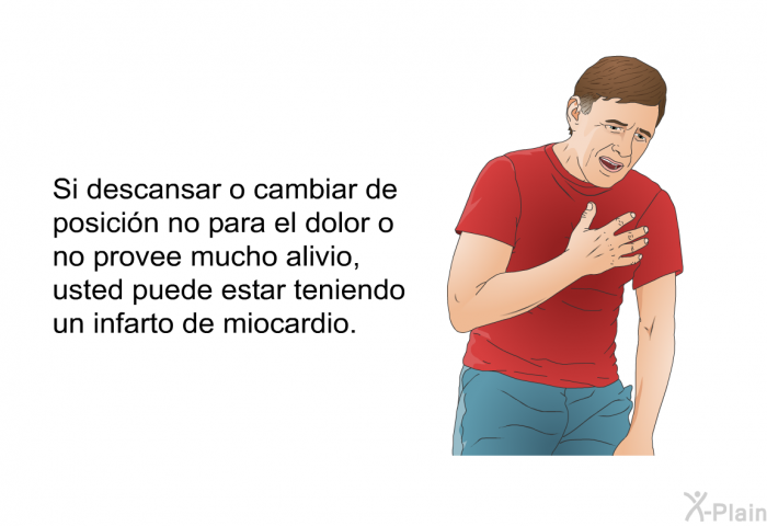 Si descansar o cambiar de posicin no para el dolor o no provee mucho alivio, usted puede estar teniendo un infarto de miocardio.