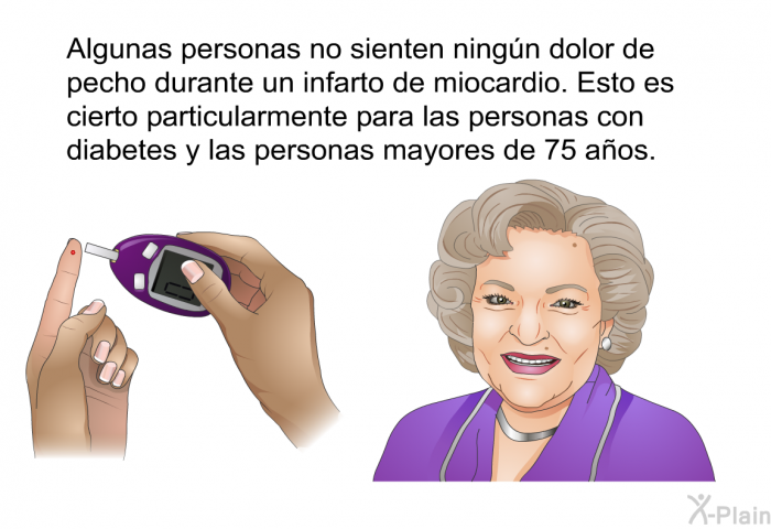 Algunas personas no sienten ningn dolor de pecho durante un infarto de miocardio. Esto es cierto particularmente para las personas con diabetes y las personas mayores de 75 aos.