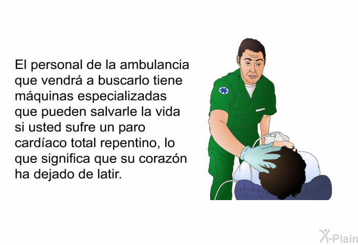 El personal de la ambulancia que vendr a buscarlo tiene mquinas especializadas que pueden salvarle la vida si usted sufre un paro cardaco total repentino, lo que significa que su corazn ha dejado de latir.