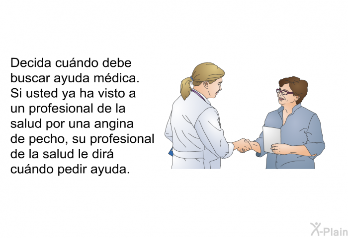 Decida cundo debe buscar ayuda mdica. Si usted ya ha visto a un profesional de la salud por una angina de pecho, su profesional de la salud le dir cundo pedir ayuda.