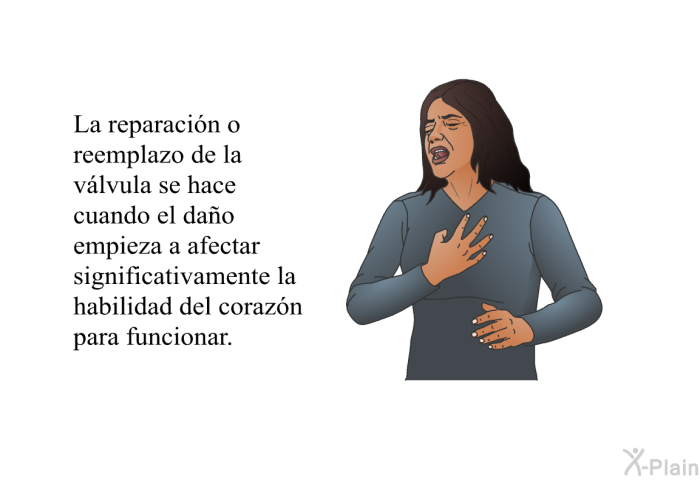 La reparacin o reemplazo de la vlvula se hace cuando el dao empieza a afectar significativamente la habilidad del corazn para funcionar.