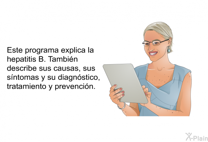 Esta informacin acerca de su salud explica la hepatitis B. Tambin describe sus causas, sus sntomas y su diagnstico, tratamiento y prevencin.