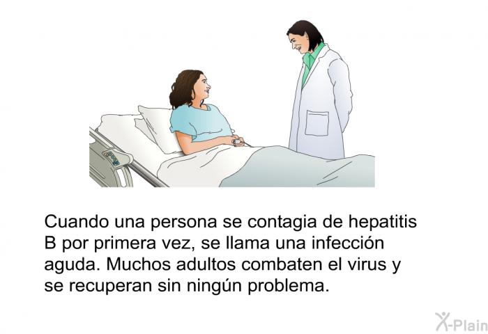 Cuando una persona se contagia de hepatitis B por primera vez, se llama una infeccin aguda. Muchos adultos combaten el virus y se recuperan sin ningn problema.