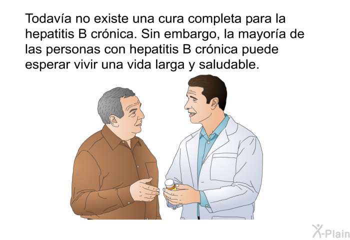 Todava no existe una cura completa para la hepatitis B crnica. Sin embargo, la mayora de las personas con hepatitis B crnica puede esperar vivir una vida larga y saludable.