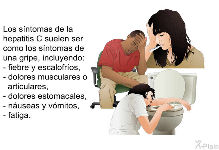 Los sntomas de la hepatitis C suelen ser como los sntomas de una gripe, incluyendo:  fiebre y escalofros, dolores musculares o articulares, dolores estomacales, nuseas y vmitos, fatiga.