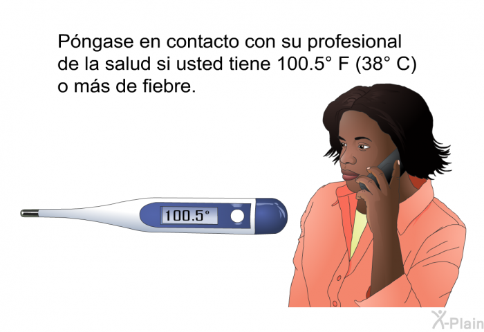 Pngase en contacto con su profesional de la salud si usted tiene 100.5° F (38° C) o ms de fiebre.