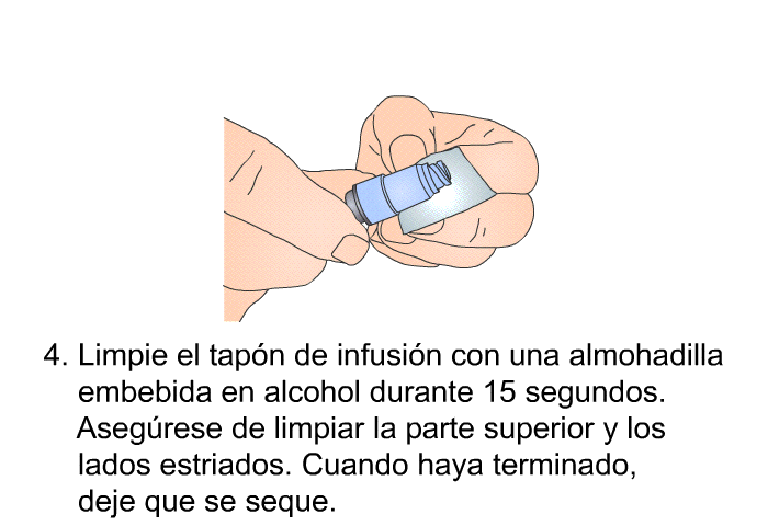 Limpie el tap�n de infusi�n con una almohadilla embebida en alcohol durante 15 segundos. Aseg�rese de limpiar la parte superior y los lados estriados. Cuando haya terminado, deje que se seque.