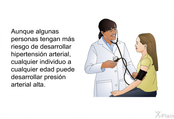 Aunque algunas personas tengan m�s riesgo de desarrollar hipertensi�n arterial, cualquier individuo a cualquier edad puede desarrollar presi�n arterial alta.