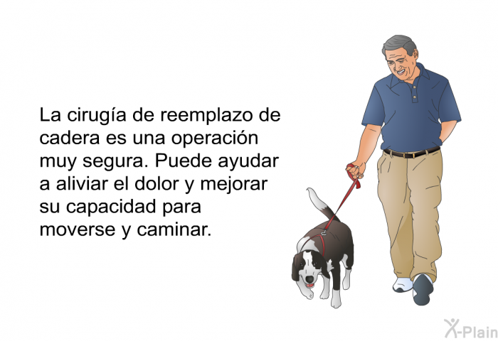 La ciruga de reemplazo de cadera es una operacin muy segura. Puede ayudar a aliviar el dolor y mejorar su capacidad para moverse y caminar.