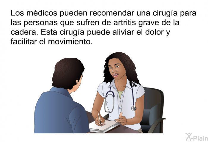 Los mdicos pueden recomendar una ciruga para las personas que sufren de artritis grave de la cadera. Esta ciruga puede aliviar el dolor y facilitar el movimiento.