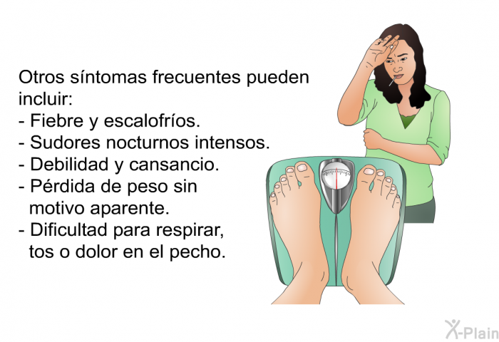 Otros sntomas frecuentes pueden incluir:  Fiebre y escalofros. Sudores nocturnos intensos. Debilidad y cansancio. Prdida de peso sin motivo aparente. Dificultad para respirar, tos o dolor en el pecho.
