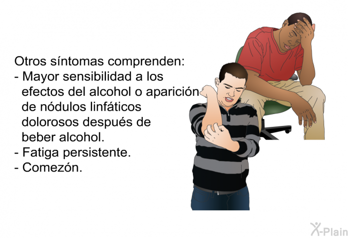 Otros sntomas comprenden:  Mayor sensibilidad a los efectos del alcohol o aparicin de ndulos linfticos dolorosos despus de beber alcohol. Fatiga persistente. Comezn.