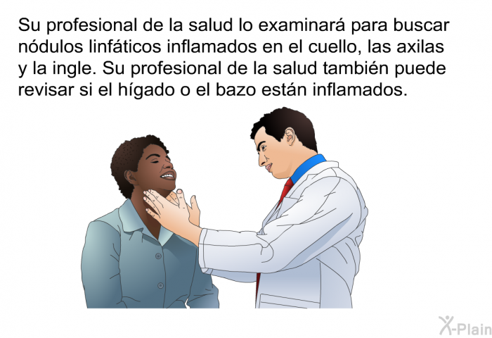 Su profesional de la salud lo examinar para buscar ndulos linfticos inflamados en el cuello, las axilas y la ingle. Su profesional de la salud tambin puede revisar si el hgado o el bazo estn inflamados.