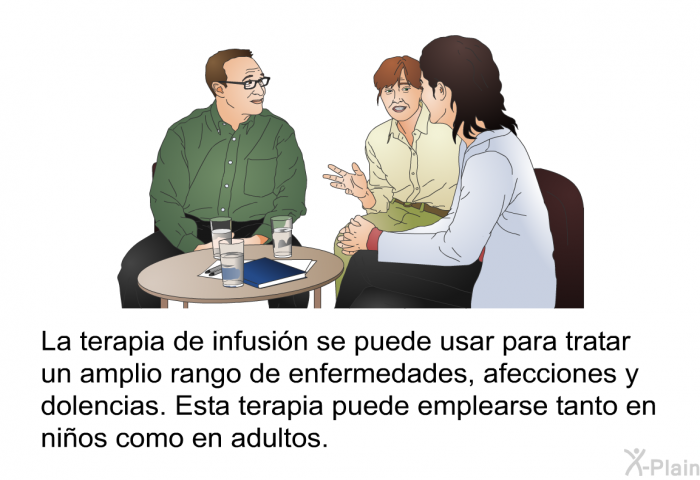 La terapia de infusin se puede usar para tratar un amplio rango de enfermedades, afecciones y dolencias. Esta terapia puede emplearse tanto en nios como en adultos.