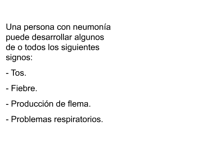 Una persona con neumona puede desarrollar algunos de o todos los siguientes signos:  Tos. Fiebre. Produccin de flema.  Problemas respiratorios.
