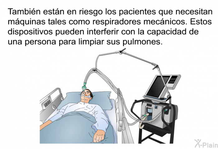 Tambin estn en riesgo los pacientes que necesitan mquinas tales como respiradores mecnicos. Estos dispositivos pueden interferir con la capacidad de una persona para limpiar sus pulmones.