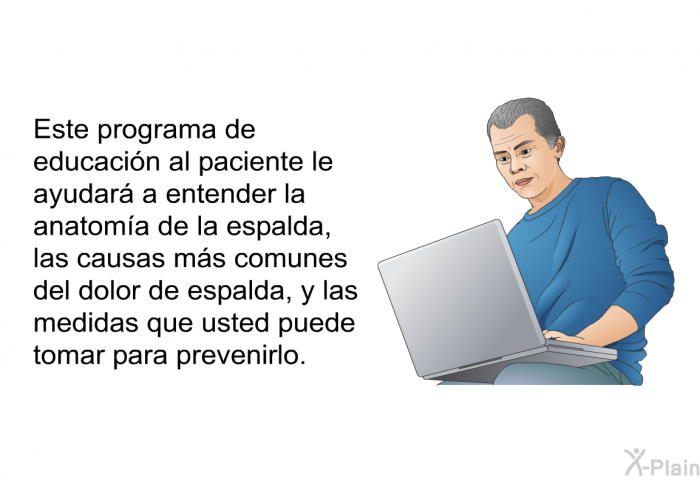 Esta informacin acerca de su salud le ayudar a entender la anatoma de la espalda, las causas ms comunes del dolor de espalda, y las medidas que usted puede tomar para prevenirlo.