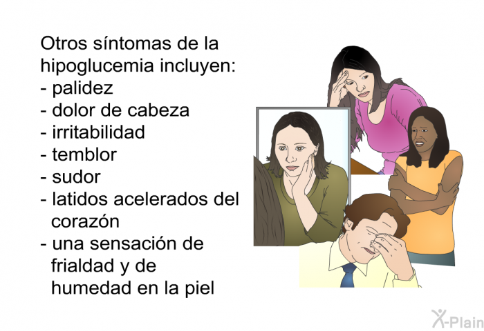 Otros sntomas de la hipoglucemia incluyen:  palidez dolor de cabeza irritabilidad temblor sudor latidos acelerados del corazn una sensacin de frialdad y de humedad en la piel