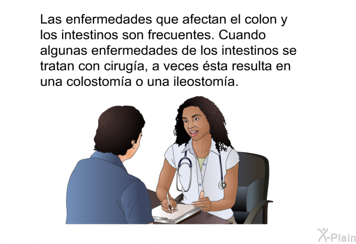 Las enfermedades que afectan el colon y los intestinos son frecuentes. Cuando algunas enfermedades de los intestinos se tratan con ciruga, a veces sta resulta en una colostoma o una ileostoma.