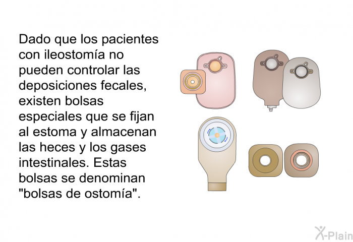 Dado que los pacientes con ileostom�a no pueden controlar las deposiciones fecales, existen bolsas especiales que se fijan al estoma y almacenan las heces y los gases intestinales. Estas bolsas se denominan &ldquo;bolsas de ostom�a&rdquo;.