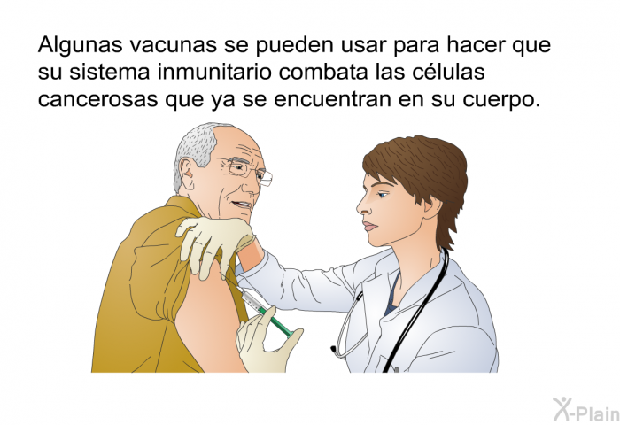 Algunas vacunas se pueden usar para hacer que su sistema inmunitario combata las clulas cancerosas que ya se encuentran en su cuerpo.