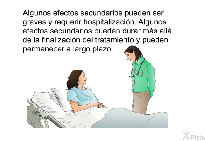Algunos efectos secundarios pueden ser graves y requerir hospitalizaci�n. Algunos efectos secundarios pueden durar m�s all� de la finalizaci�n del tratamiento y pueden permanecer a largo plazo.