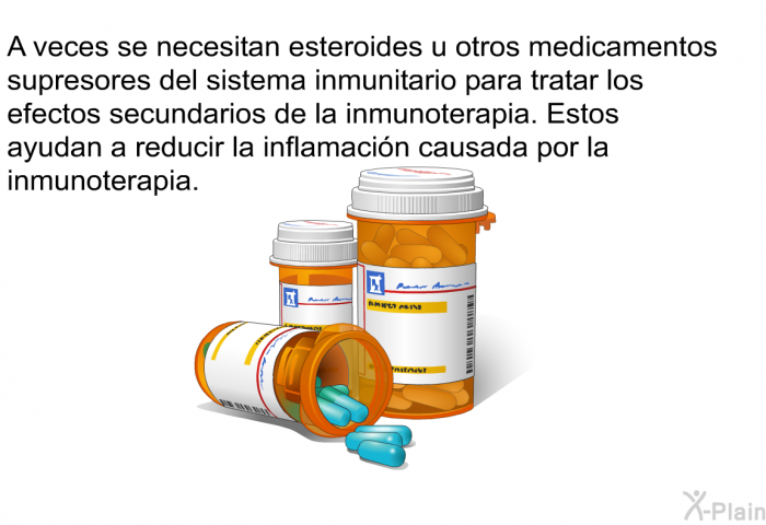 A veces se necesitan esteroides u otros medicamentos supresores del sistema inmunitario para tratar los efectos secundarios de la inmunoterapia. Estos ayudan a reducir la inflamaci�n causada por la inmunoterapia.