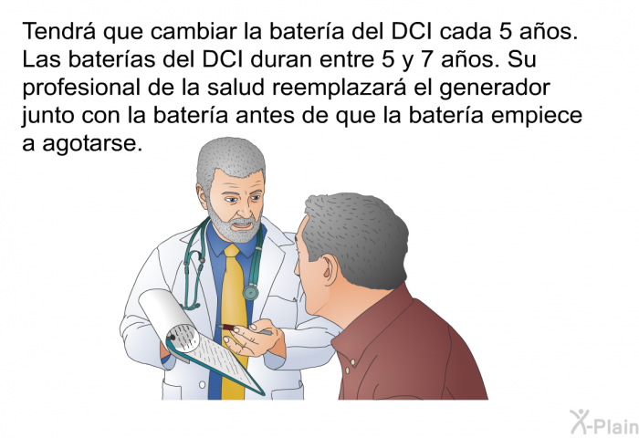 Tendr que cambiar la batera del DCI cada 5 aos. Las bateras del DCI duran entre 5 y 7 aos. Su profesional de la salud reemplazar el generador junto con la batera antes de que la batera empiece a agotarse.