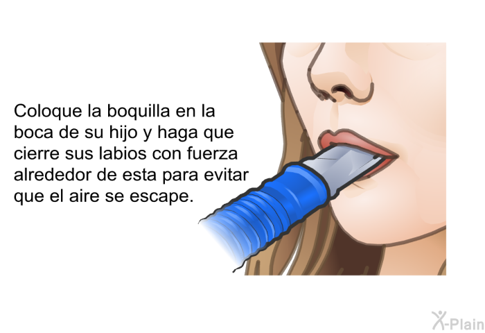 Coloque la boquilla en la boca de su hijo y haga que cierre sus labios con fuerza alrededor de esta para evitar que el aire se escape.