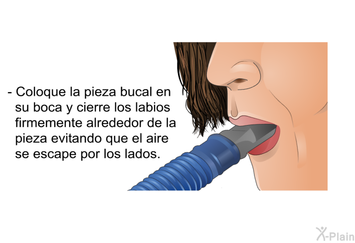 Coloque la pieza bucal en su boca y cierre los labios firmemente alrededor de la pieza evitando que el aire se escape por los lados.