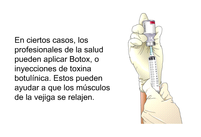En ciertos casos, los profesionales de la salud pueden aplicar Botox, o inyecciones de toxina botulnica. Estos pueden ayudar a que los msculos de la vejiga se relajen.