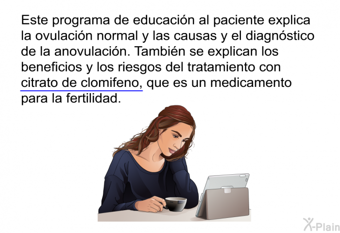 Esta informacin acerca de su salud explica la ovulacin normal y las causas y el diagnstico de la anovulacin. Tambin se explican los beneficios y los riesgos del tratamiento con citrato de clomifeno, que es un medicamento para la fertilidad.