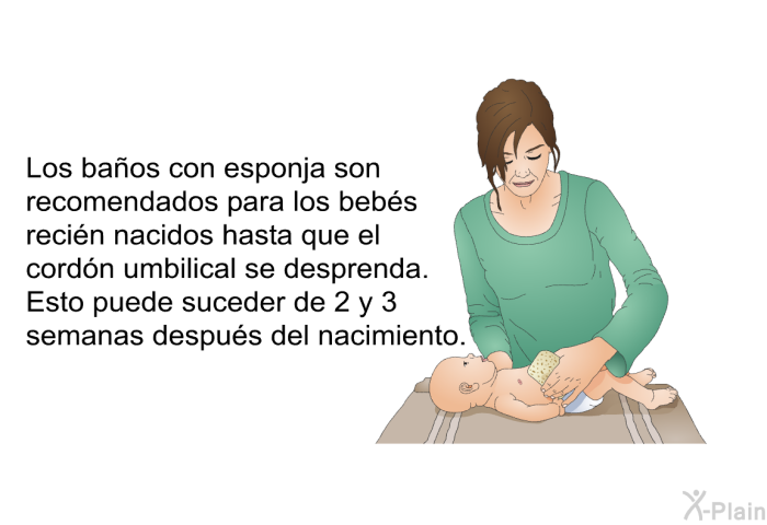 Los baos con esponja son recomendados para los bebs recin nacidos hasta que el cordn umbilical se desprenda. Esto puede suceder de 2 y 3 semanas despus del nacimiento.