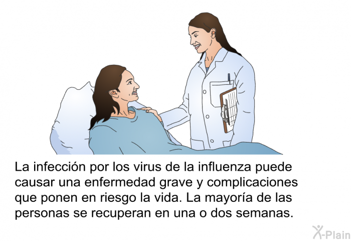 La infeccin por los virus de la influenza puede causar una enfermedad grave y complicaciones que ponen en riesgo la vida. La mayora de las personas se recuperan en una o dos semanas.