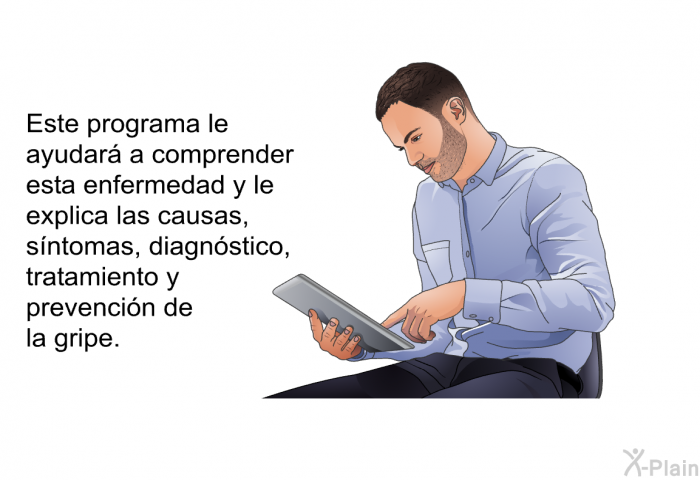 Esta informacin acerca de su salud le ayudar a comprender esta enfermedad y le explica las causas, sntomas, diagnstico, tratamiento y prevencin de la gripe.