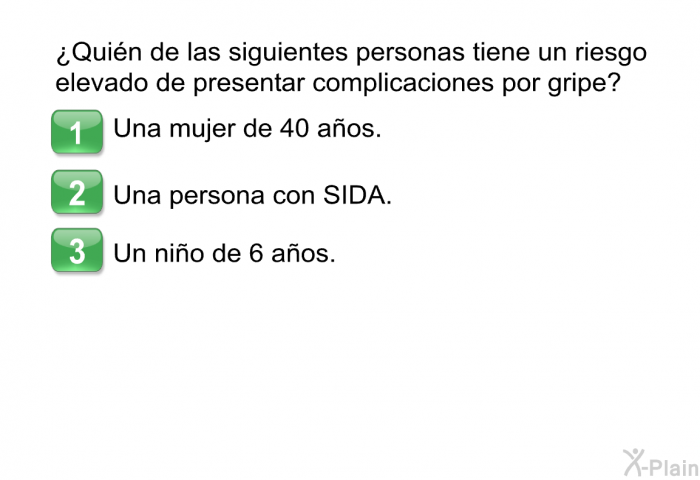 ¿Quin de las siguientes personas tiene un riesgo elevado de presentar complicaciones por gripe?  Una mujer de 40 aos. Una persona con SIDA. Un nio de 6 aos.