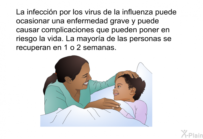 La infeccin por los virus de la influenza puede ocasionar una enfermedad grave y puede causar complicaciones que pueden poner en riesgo la vida. La mayora de las personas se recuperan en 1 o 2 semanas.