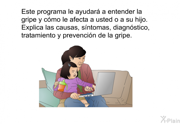 Esta informacin acerca de su salud le ayudar a entender la gripe y cmo le afecta a usted o a su hijo. Explica las causas, sntomas, diagnstico, tratamiento y prevencin de la gripe.