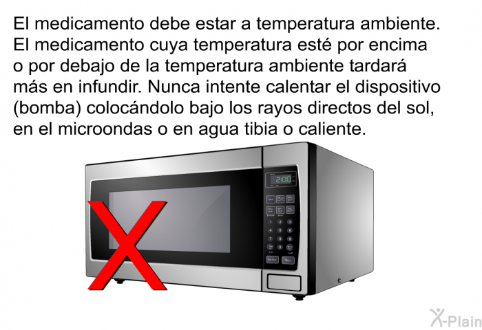 El medicamento debe estar a temperatura ambiente. El medicamento cuya temperatura est por encima o por debajo de la temperatura ambiente tardar ms en infundir. Nunca intente calentar el dispositivo (bomba) colocndolo bajo los rayos directos del sol, en el microondas o en agua tibia o caliente.